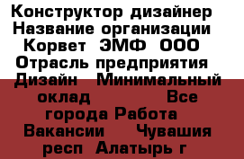 Конструктор-дизайнер › Название организации ­ Корвет, ЭМФ, ООО › Отрасль предприятия ­ Дизайн › Минимальный оклад ­ 25 000 - Все города Работа » Вакансии   . Чувашия респ.,Алатырь г.